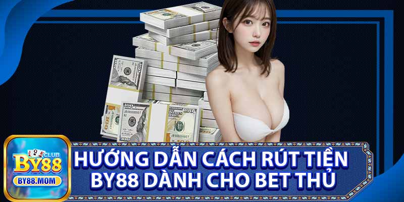 Hướng Dẫn Cách Rút Tiền BY88 Dành Cho Bet Thủ