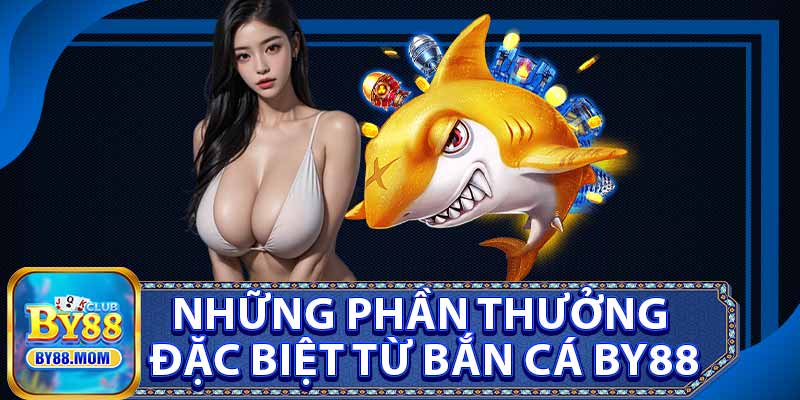 Những Phần Thưởng Đặc Biệt Từ Bắn Cá BY88