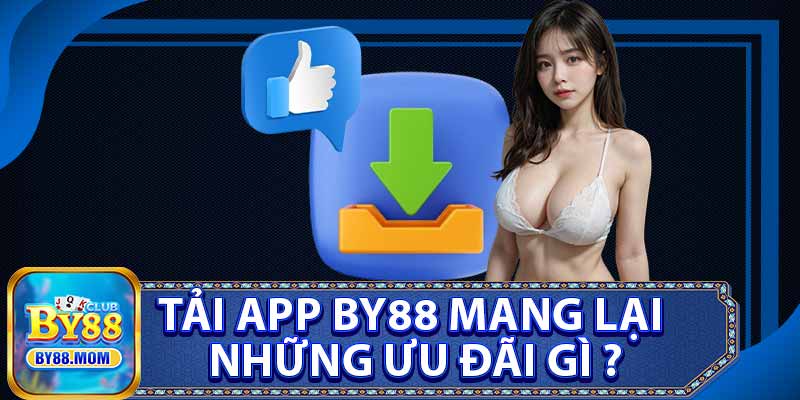 Tải App BY88 Mang Lại Những Ưu Đãi Gì ?