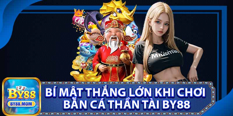 Bí Mật Thắng Lớn Khi Chơi Bắn Cá Thần Tài BY88