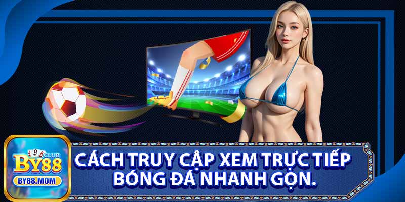Cách Truy Cập Xem Trực Tiếp Bóng Đá Nhanh Gọn.