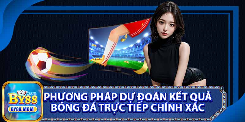 Phương Pháp Dự Đoán Kết Quả Bóng Đá Trực Tiếp Chính Xác