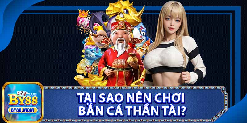 Tại Sao Nên Chơi Bắn Cá Thần Tài?